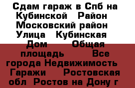 Сдам гараж в Спб на Кубинской › Район ­ Московский район › Улица ­ Кубинская › Дом ­ 3 › Общая площадь ­ 18 - Все города Недвижимость » Гаражи   . Ростовская обл.,Ростов-на-Дону г.